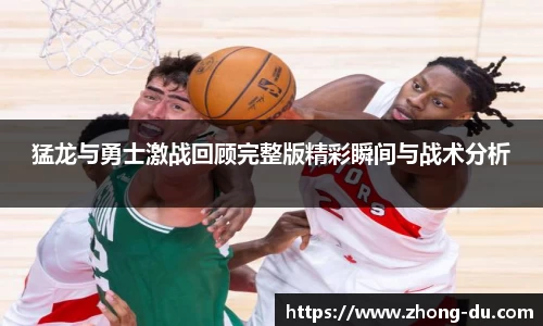 猛龙与勇士激战回顾完整版精彩瞬间与战术分析