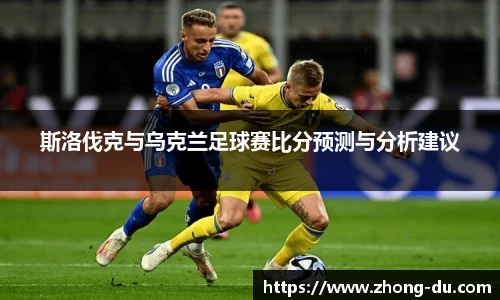 斯洛伐克与乌克兰足球赛比分预测与分析建议